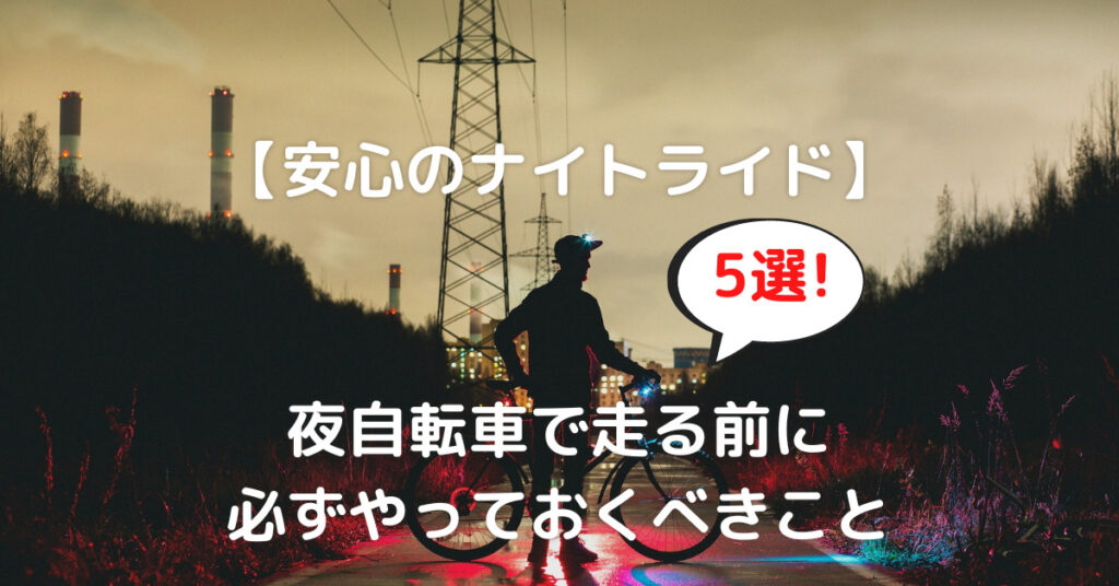 【安心のナイトライド】夜自転車で走る前に5つの必ずやっておくべきこと