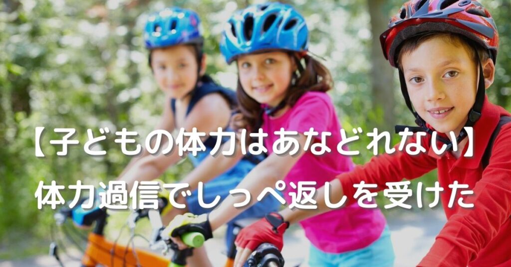 【子どもの体力はあなどれない】なめてかかったらしっぺ返しされた｜子どもは見かけ以上に体力がある