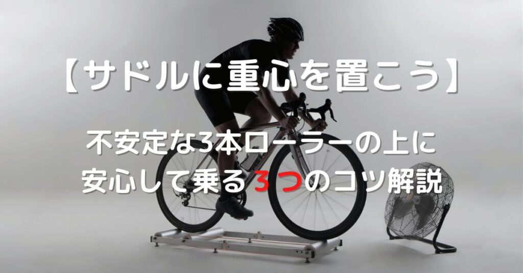 【重心はサドル側】不安定な3本ローラーも安心して乗れる３つのコツを解説