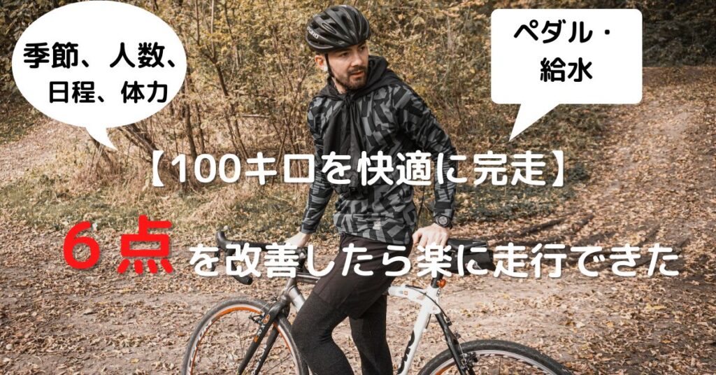 【100キロを快適に完走】季節・人数・日程・体力・ペダル・給水の６つを改善したら楽に走行できた