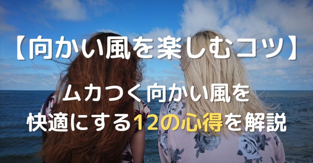 【向かい風を楽しむコツ】ムカつく向かい風を快適にする12の心得を解説