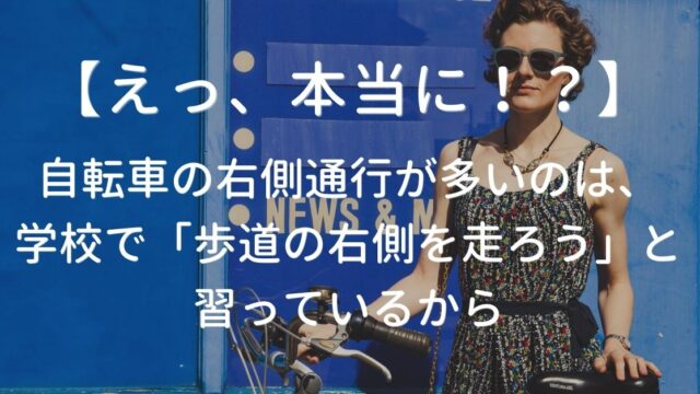 【えっ、本当に！？】自転車の右側通行が多いのは、学校で「歩道の右側を走ろう」と習っているから