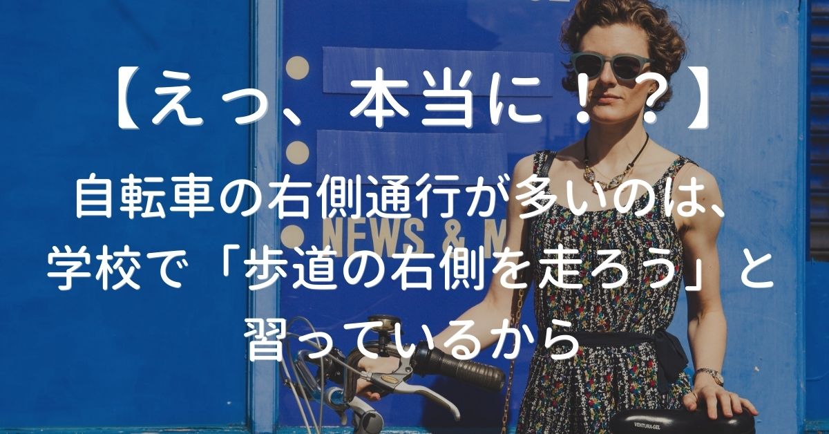 【えっ、本当に！？】自転車の右側通行が多いのは、学校で「歩道の右側を走ろう」と習っているから