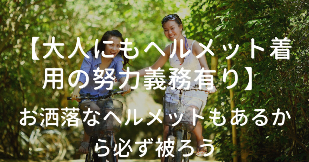 【大人にもヘルメット着用の努力義務有り】お洒落なヘルメットもあるから必ず被ろう