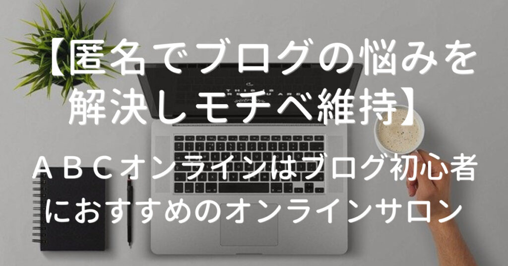 【コワーキング利用無料】ABCオンラインでブログの悩みを速攻解決｜リアルとオンラインの両方で学び作業ができるブロガー向けサロン!