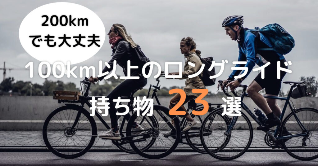 【100km以上のロングライド持ち物23選】200kmでも同じ装備で快適に行ける！