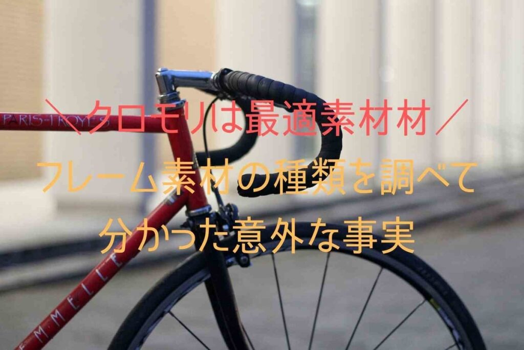 【クロモリはロードバイク最適素材】素材の種類を調べて分かった意外な事実