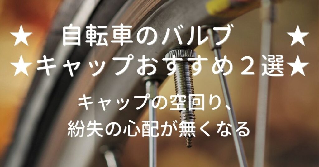 【自転車のバルブキャップおすすめ３選】キャップの空回り、紛失の心配が無くなる！