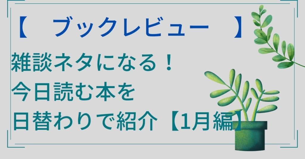 ブックレビュー！『雑談ネタになる！今日読む本を日替わりで紹介【1月編】アウトプットを意識してインプットしよう』