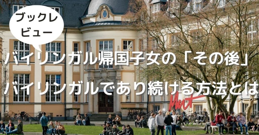 【バイリンガル帰国子女の「その後」】レビュー＜実体験＞日本帰国後もバイリンガルであり続ける方法とは